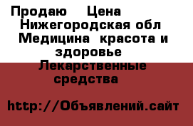 Продаю  › Цена ­ 11 000 - Нижегородская обл. Медицина, красота и здоровье » Лекарственные средства   